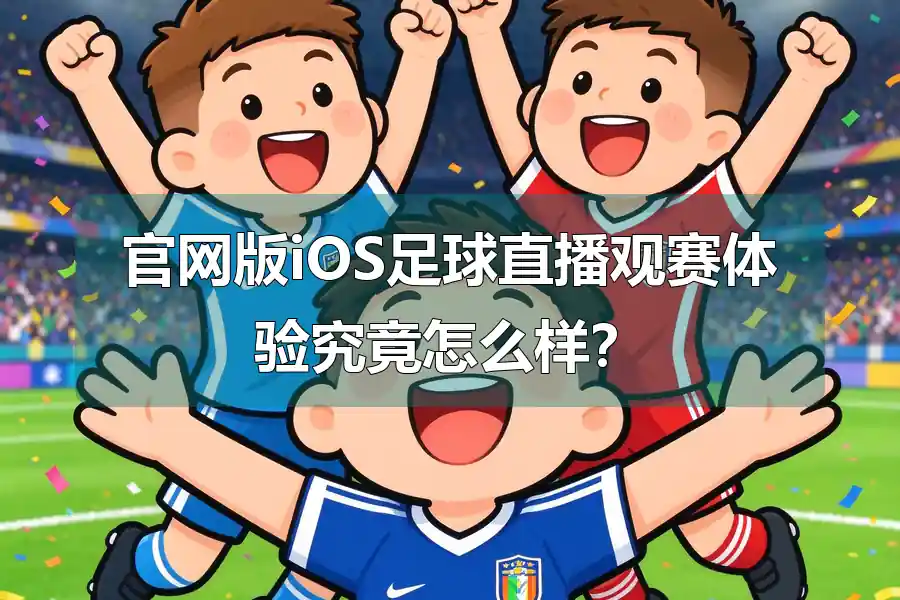官网版iOS足球直播观赛体验究竟怎么样?