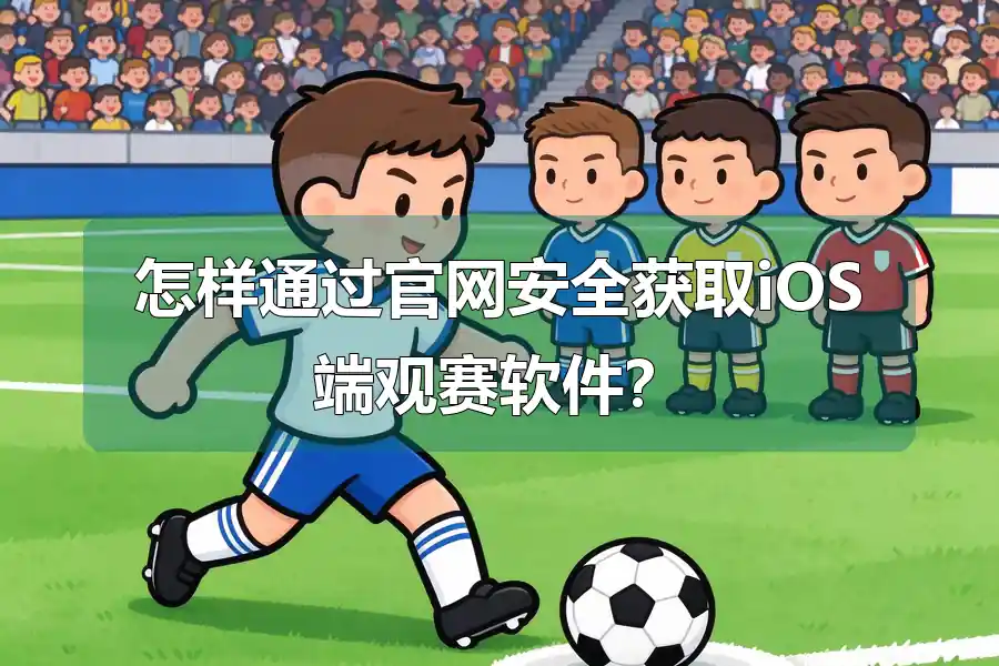 怎样通过官网安全获取iOS端观赛软件？